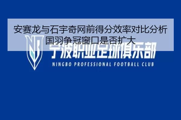 安赛龙与石宇奇网前得分效率对比分析国羽争冠窗口是否扩大